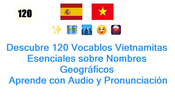Descubre 120 Vocablos Vietnamitas Esenciales sobre Nombres Geográficos: Aprende con Audio y Pronunciación